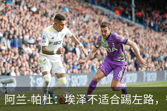 阿兰-帕杜：埃泽不适合踢左路，替补踢10号位更合适
